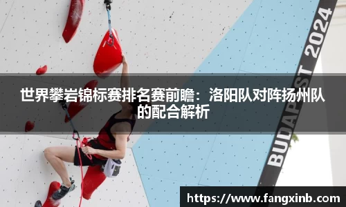 世界攀岩锦标赛排名赛前瞻：洛阳队对阵扬州队的配合解析
