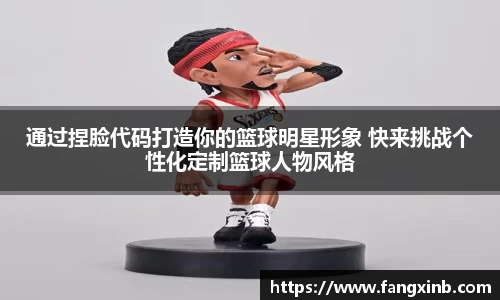 通过捏脸代码打造你的篮球明星形象 快来挑战个性化定制篮球人物风格
