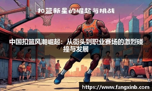 中国扣篮风潮崛起：从街头到职业赛场的激烈碰撞与发展