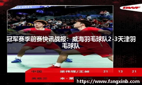 冠军赛季前赛快讯战报：威海羽毛球队2-3天津羽毛球队