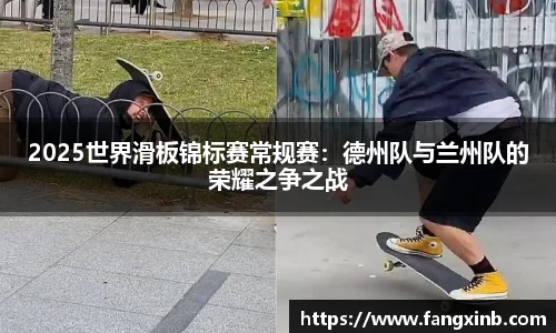 2025世界滑板锦标赛常规赛：德州队与兰州队的荣耀之争之战