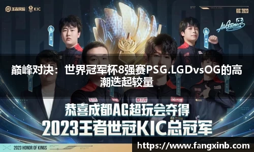 巅峰对决：世界冠军杯8强赛PSG.LGDvsOG的高潮迭起较量