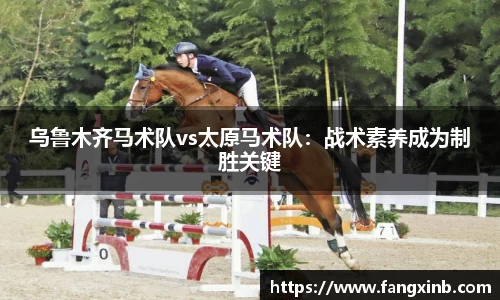 乌鲁木齐马术队vs太原马术队：战术素养成为制胜关键