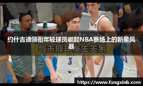 约什吉迪领衔年轻球员崛起NBA赛场上的新星风暴